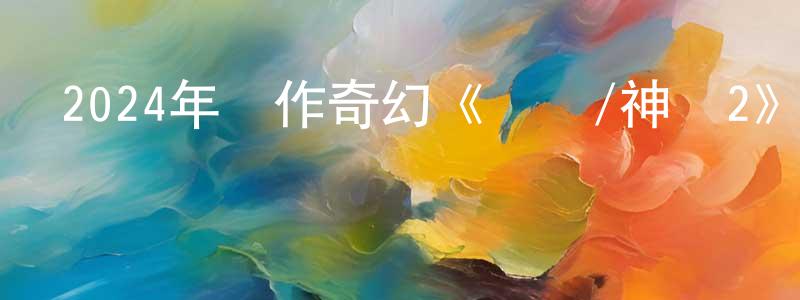 陳北岳的動漫綜藝大全,2024年動作奇幻《傳說/神話2》BD國語中字迅雷下載_深夜電影